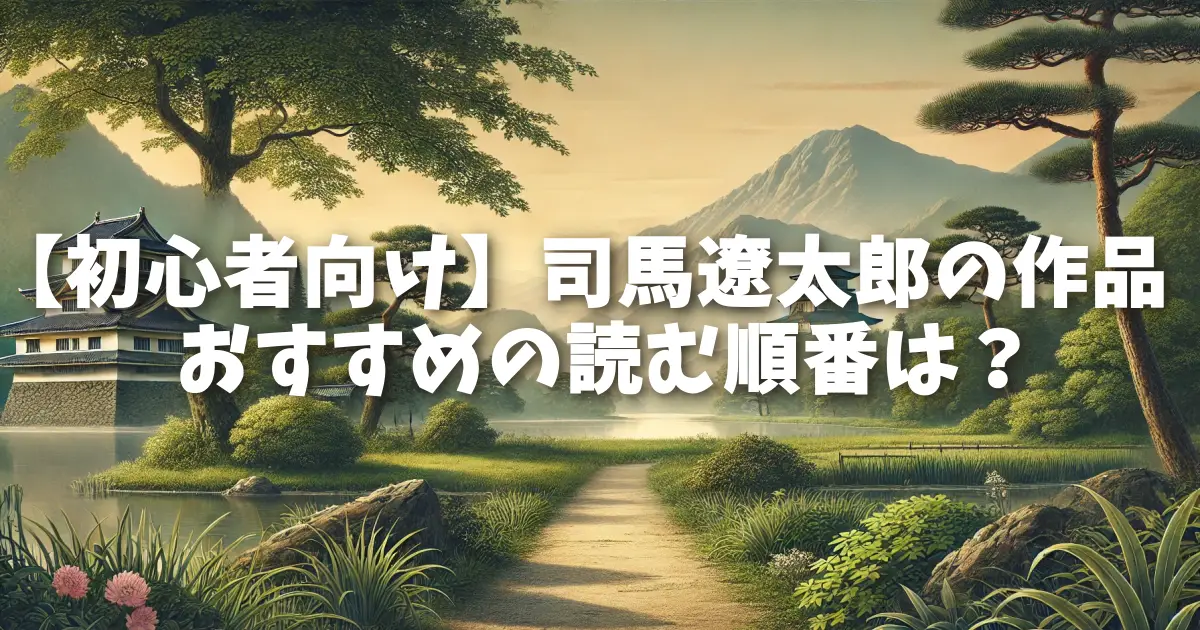 【初心者向け】司馬遼太郎の作品、おすすめの読む順番は？